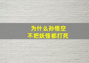 为什么孙悟空不把妖怪都打死