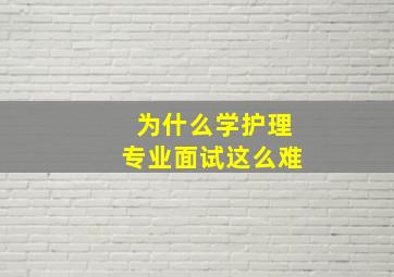 为什么学护理专业面试这么难