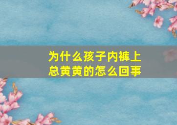 为什么孩子内裤上总黄黄的怎么回事