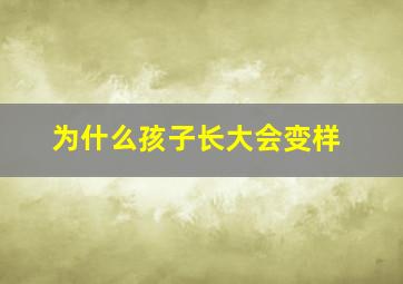 为什么孩子长大会变样