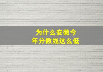 为什么安徽今年分数线这么低