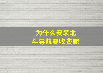 为什么安装北斗导航要收费呢