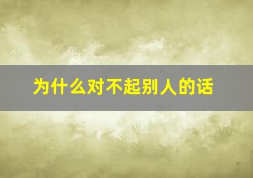 为什么对不起别人的话