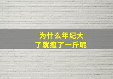 为什么年纪大了就瘦了一斤呢