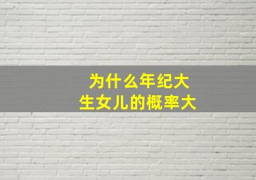 为什么年纪大生女儿的概率大