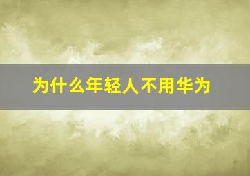 为什么年轻人不用华为