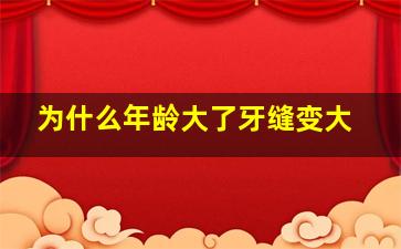 为什么年龄大了牙缝变大