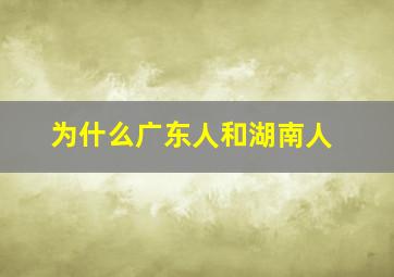 为什么广东人和湖南人