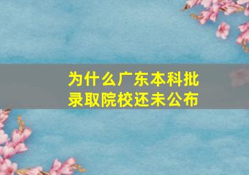 为什么广东本科批录取院校还未公布