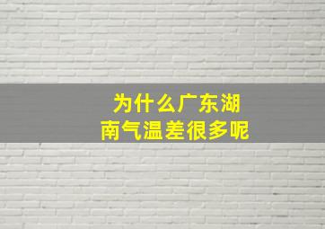 为什么广东湖南气温差很多呢