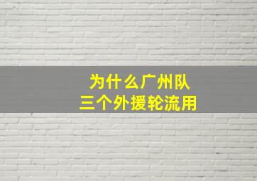 为什么广州队三个外援轮流用