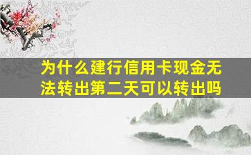 为什么建行信用卡现金无法转出第二天可以转出吗