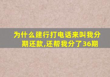 为什么建行打电话来叫我分期还款,还帮我分了36期