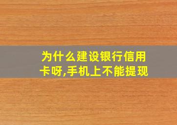 为什么建设银行信用卡呀,手机上不能提现