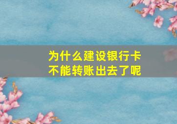 为什么建设银行卡不能转账出去了呢