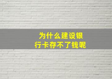 为什么建设银行卡存不了钱呢