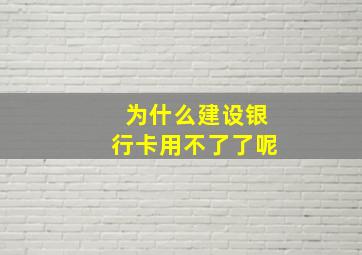 为什么建设银行卡用不了了呢