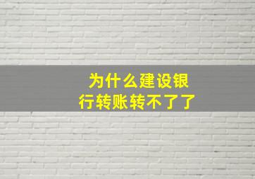 为什么建设银行转账转不了了