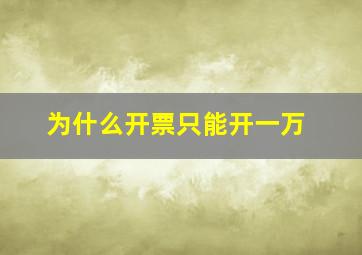 为什么开票只能开一万