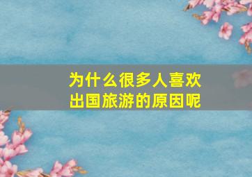 为什么很多人喜欢出国旅游的原因呢