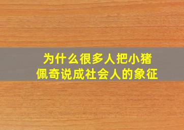 为什么很多人把小猪佩奇说成社会人的象征