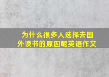 为什么很多人选择去国外读书的原因呢英语作文