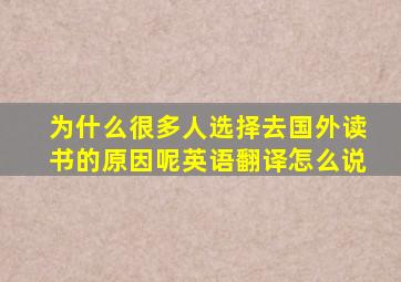 为什么很多人选择去国外读书的原因呢英语翻译怎么说