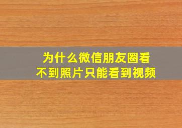 为什么微信朋友圈看不到照片只能看到视频