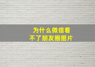 为什么微信看不了朋友圈图片