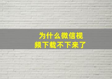 为什么微信视频下载不下来了