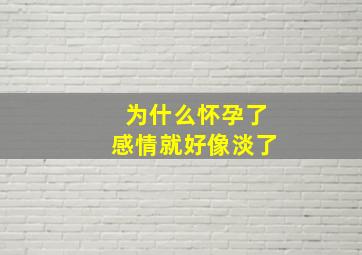 为什么怀孕了感情就好像淡了