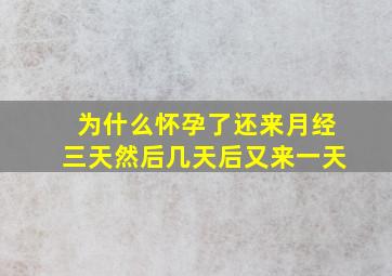 为什么怀孕了还来月经三天然后几天后又来一天