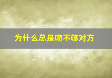 为什么总是吻不够对方