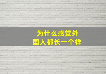 为什么感觉外国人都长一个样