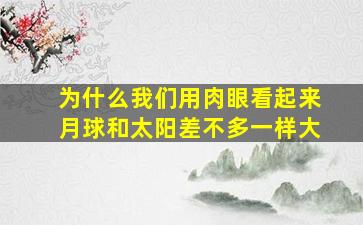 为什么我们用肉眼看起来月球和太阳差不多一样大