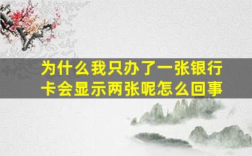 为什么我只办了一张银行卡会显示两张呢怎么回事