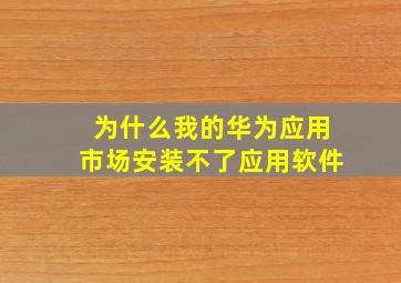 为什么我的华为应用市场安装不了应用软件