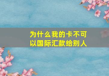 为什么我的卡不可以国际汇款给别人