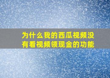 为什么我的西瓜视频没有看视频领现金的功能