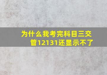 为什么我考完科目三交管12131还显示不了