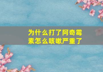 为什么打了阿奇霉素怎么咳嗽严重了