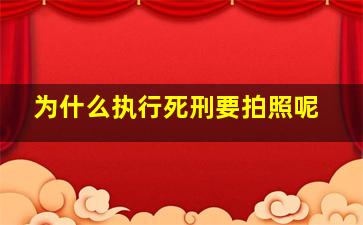 为什么执行死刑要拍照呢