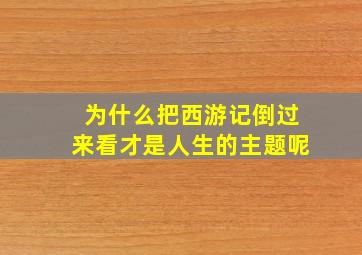 为什么把西游记倒过来看才是人生的主题呢