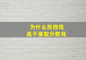 为什么投档线高于录取分数线