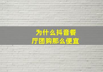 为什么抖音餐厅团购那么便宜