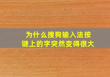 为什么搜狗输入法按键上的字突然变得很大