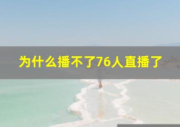 为什么播不了76人直播了