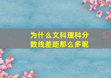 为什么文科理科分数线差距那么多呢