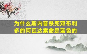 为什么斯内普杀死邓布利多的阿瓦达索命是蓝色的