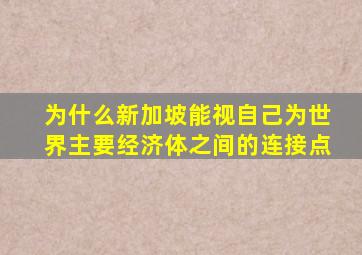 为什么新加坡能视自己为世界主要经济体之间的连接点